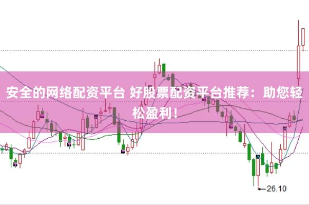 安全的网络配资平台 好股票配资平台推荐：助您轻松盈利！