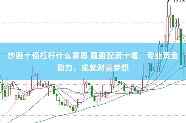 炒股十倍杠杆什么意思 赢盈配资十堰：专业资金助力，成就财富梦想