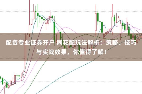 配资专业证券开户 同花配玩法解析：策略、技巧与实战效果，你值得了解！