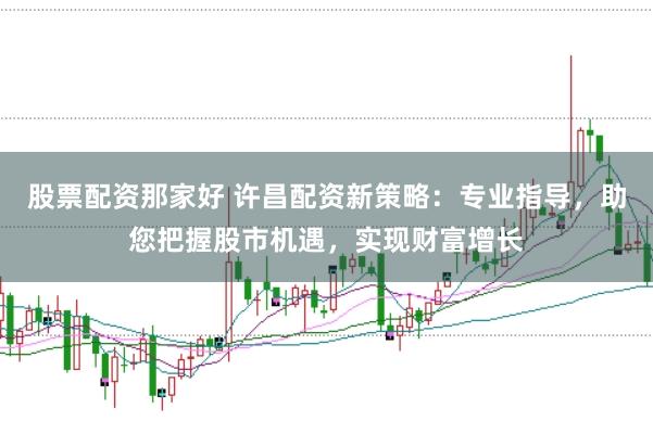 股票配资那家好 许昌配资新策略：专业指导，助您把握股市机遇，实现财富增长
