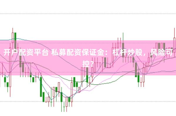 开户配资平台 私募配资保证金：杠杆炒股，风险可控？