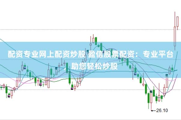 配资专业网上配资炒股 盈信股票配资：专业平台，助您轻松炒股
