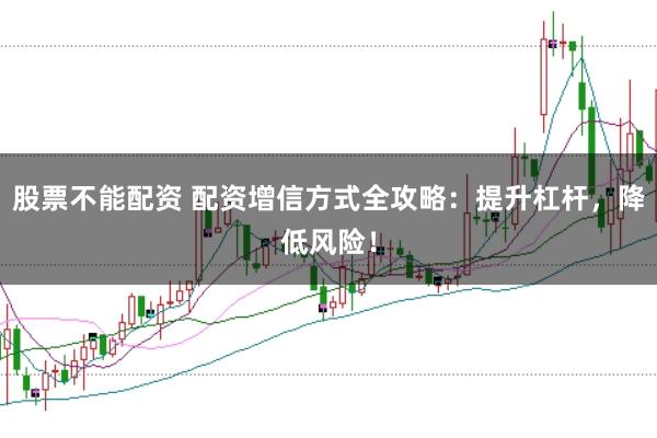 股票不能配资 配资增信方式全攻略：提升杠杆，降低风险！