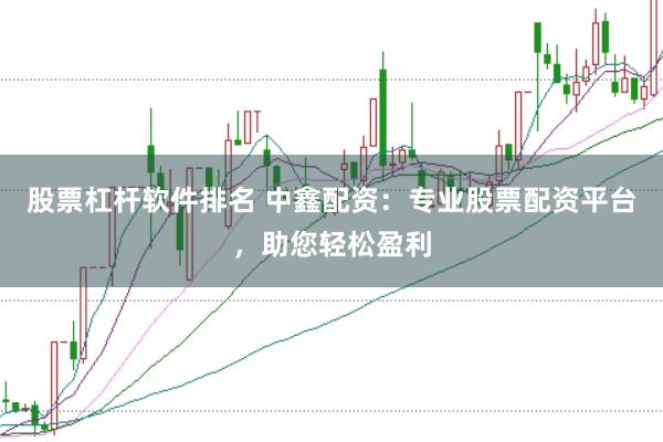 股票杠杆软件排名 中鑫配资：专业股票配资平台，助您轻松盈利