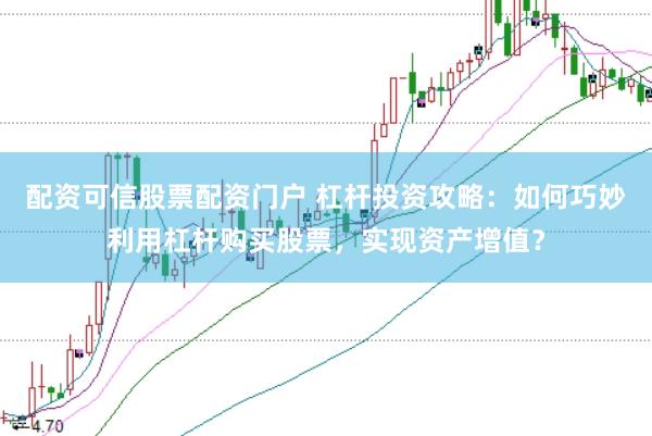 配资可信股票配资门户 杠杆投资攻略：如何巧妙利用杠杆购买股票，实现资产增值？