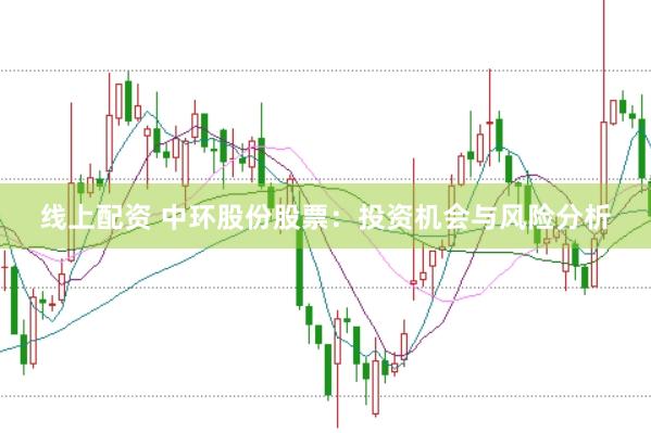 线上配资 中环股份股票：投资机会与风险分析