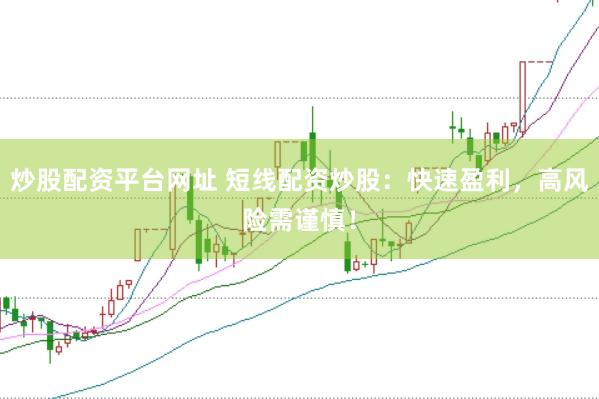 炒股配资平台网址 短线配资炒股：快速盈利，高风险需谨慎！
