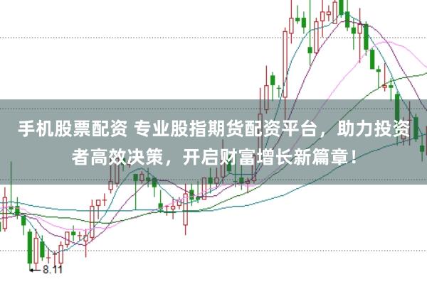 手机股票配资 专业股指期货配资平台，助力投资者高效决策，开启财富增长新篇章！