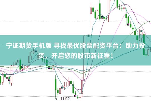 宁证期货手机版 寻找最优股票配资平台：助力投资，开启您的股市新征程！