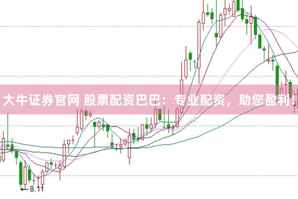 大牛证券官网 股票配资巴巴：专业配资，助您盈利！