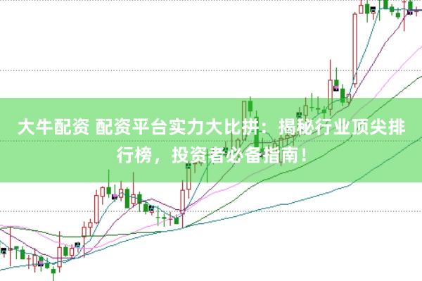 大牛配资 配资平台实力大比拼：揭秘行业顶尖排行榜，投资者必备指南！