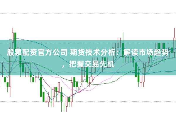股票配资官方公司 期货技术分析：解读市场趋势，把握交易先机