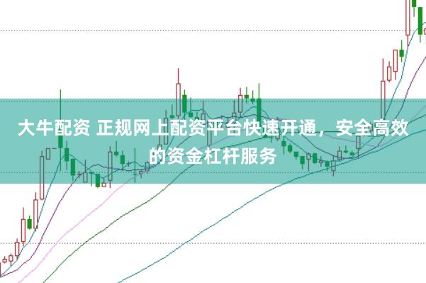 大牛配资 正规网上配资平台快速开通，安全高效的资金杠杆服务