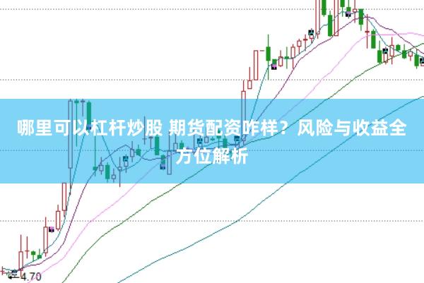 哪里可以杠杆炒股 期货配资咋样？风险与收益全方位解析