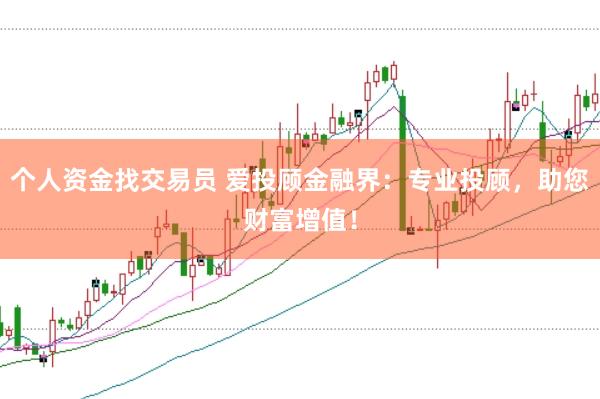 个人资金找交易员 爱投顾金融界：专业投顾，助您财富增值！
