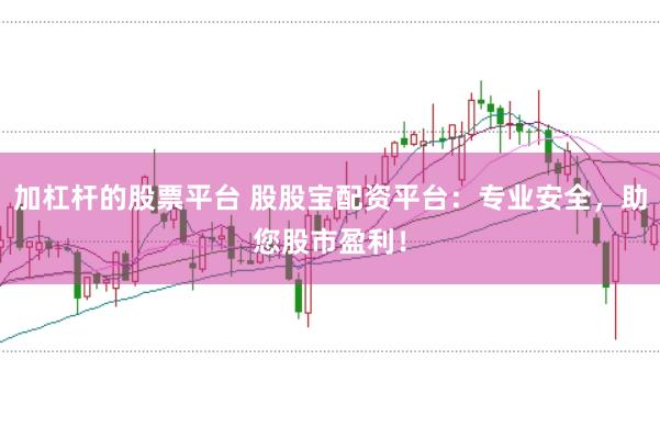 加杠杆的股票平台 股股宝配资平台：专业安全，助您股市盈利！