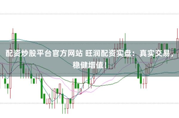 配资炒股平台官方网站 旺润配资实盘：真实交易，稳健增值！