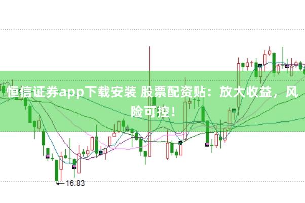 恒信证券app下载安装 股票配资贴：放大收益，风险可控！