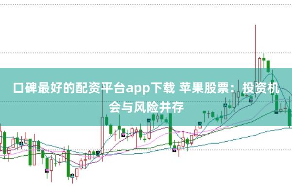 口碑最好的配资平台app下载 苹果股票：投资机会与风险并存