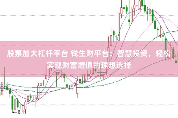 股票加大杠杆平台 钱生财平台：智慧投资，轻松实现财富增值的理想选择