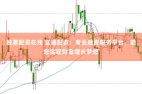 股票配资在线 富通配资：专业融资服务平台，助您实现财富增长梦想
