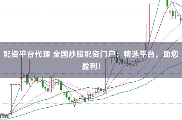 配资平台代理 全国炒股配资门户：精选平台，助您盈利！