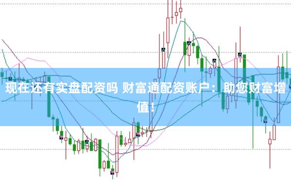 现在还有实盘配资吗 财富通配资账户:助您财富增值!