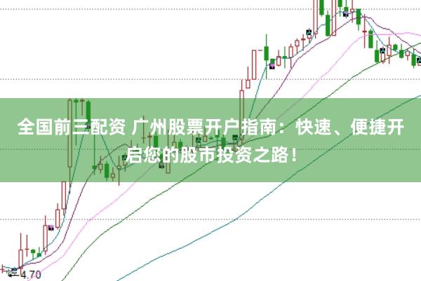 全国前三配资 广州股票开户指南:快速、便捷开启您的股市投资之路!