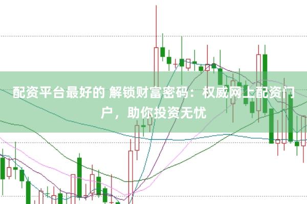 配资平台最好的 解锁财富密码:权威网上配资门户,助你投资无忧