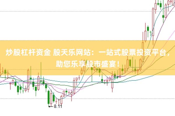 炒股杠杆资金 股天乐网站：一站式股票投资平台，助您乐享股市盛宴！