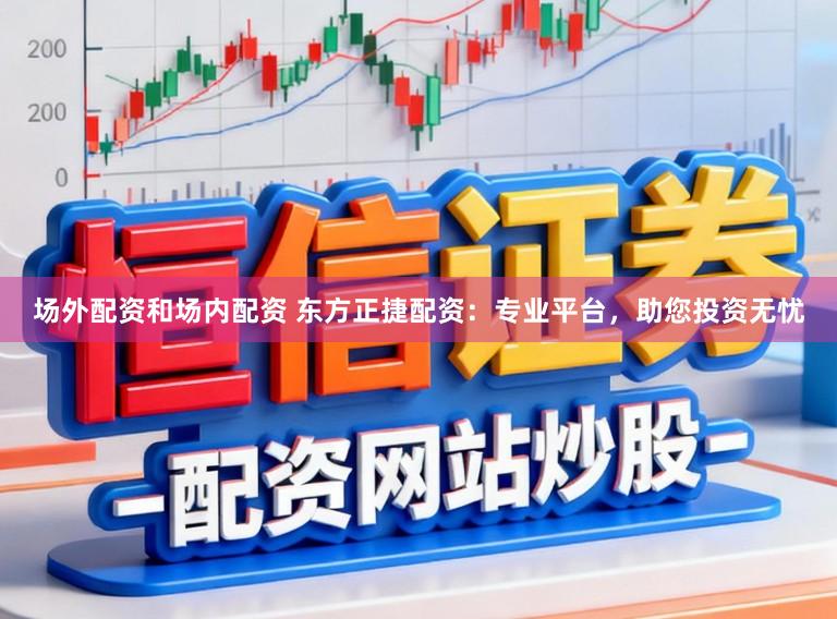 场外配资和场内配资 东方正捷配资:专业平台,助您投资无忧