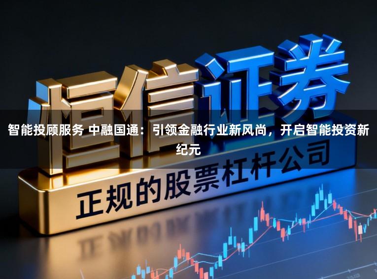 智能投顾服务 中融国通：引领金融行业新风尚，开启智能投资新纪元
