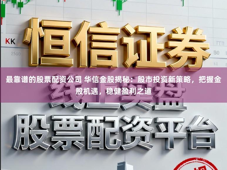 最靠谱的股票配资公司 华信金股揭秘：股市投资新策略，把握金股机遇，稳健盈利之道