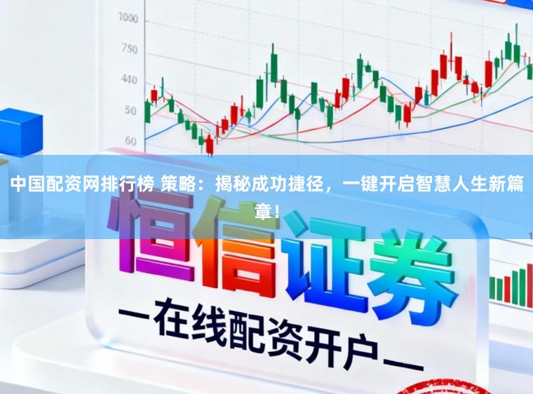 中国配资网排行榜 策略:揭秘成功捷径,一键开启智慧人生新篇章!