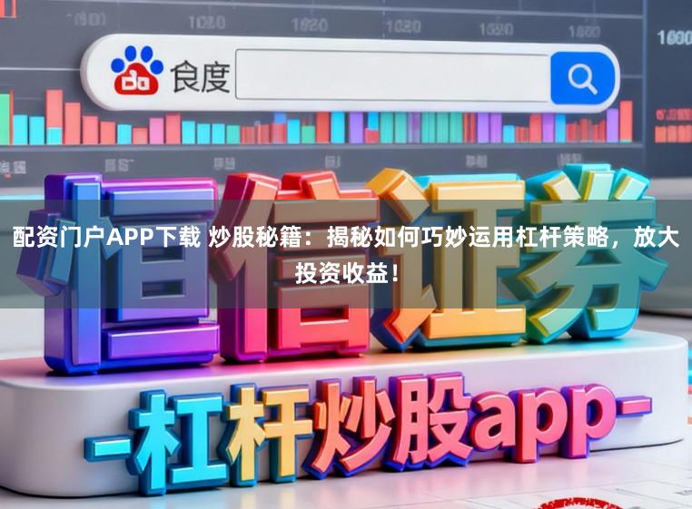 配资门户APP下载 炒股秘籍:揭秘如何巧妙运用杠杆策略,放大投资收益!