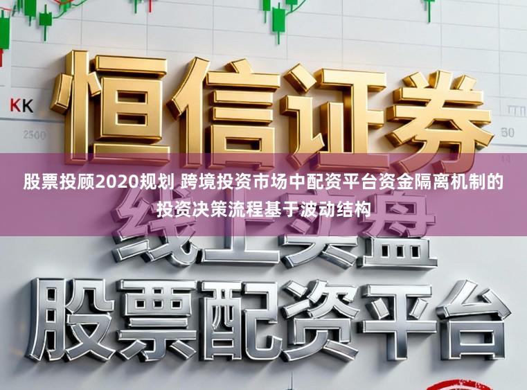 股票投顾2020规划 跨境投资市场中配资平台资金隔离机制的投资决策流程基于波动结构