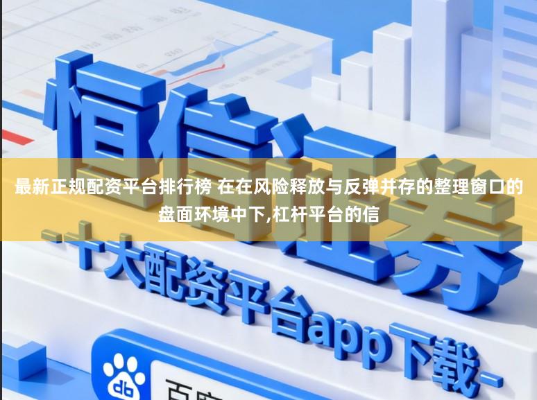 最新正规配资平台排行榜 在在风险释放与反弹并存的整理窗口的盘面环境中下,杠杆平台的信