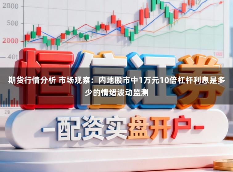 期货行情分析 市场观察:内地股市中1万元10倍杠杆利息是多少的情绪波动监测