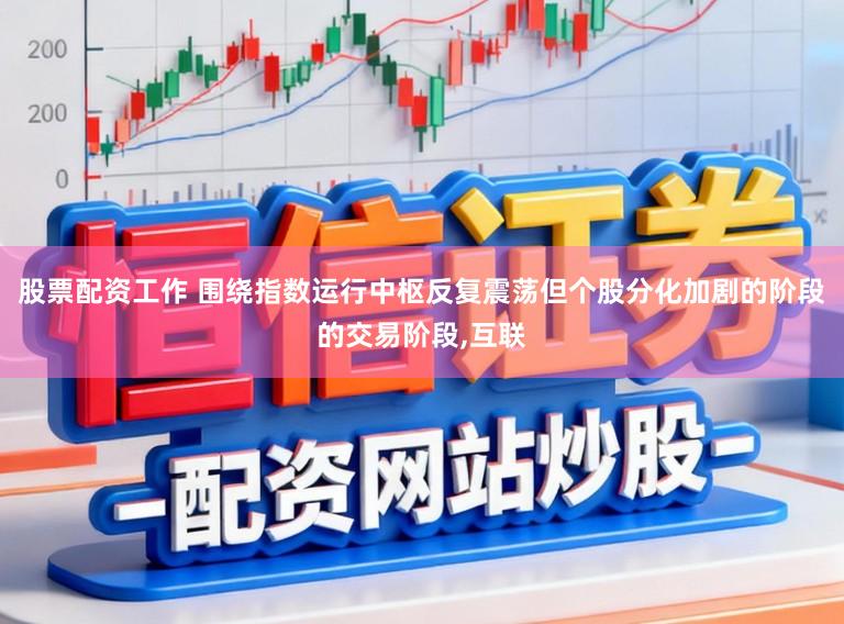 股票配资工作 围绕指数运行中枢反复震荡但个股分化加剧的阶段的交易阶段，互联