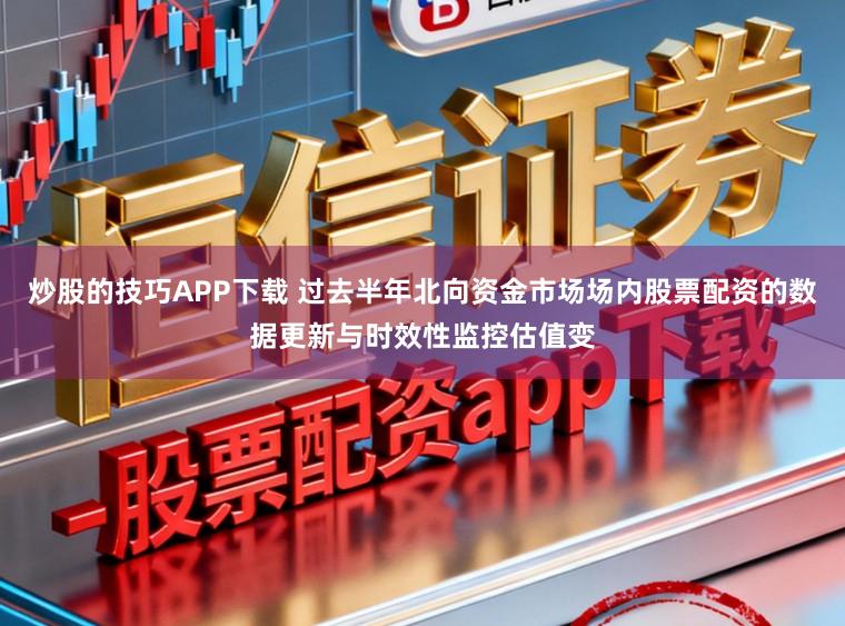 炒股的技巧APP下载 过去半年北向资金市场场内股票配资的数据更新与时效性监控估值变