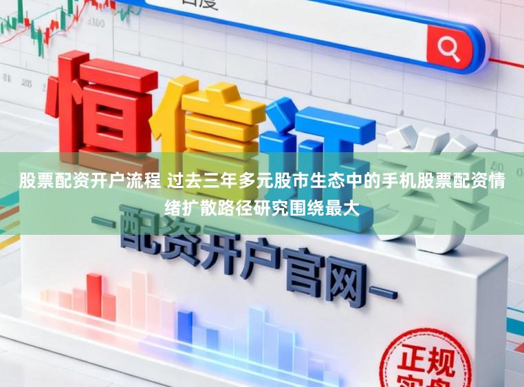 股票配资开户流程 过去三年多元股市生态中的手机股票配资情绪扩散路径研究围绕最大
