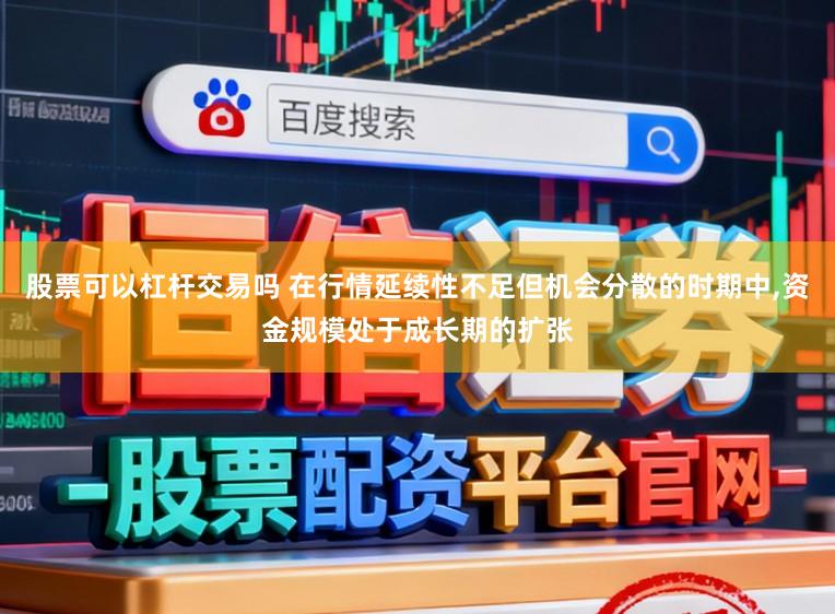 股票可以杠杆交易吗 在行情延续性不足但机会分散的时期中，资金规模处于成长期的扩张