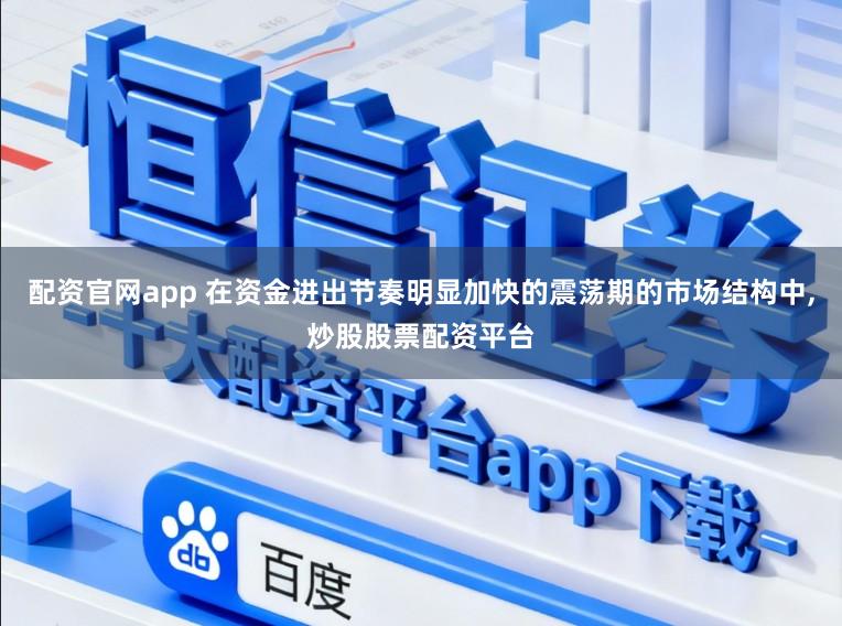 配资官网app 在资金进出节奏明显加快的震荡期的市场结构中，炒股股票配资平台