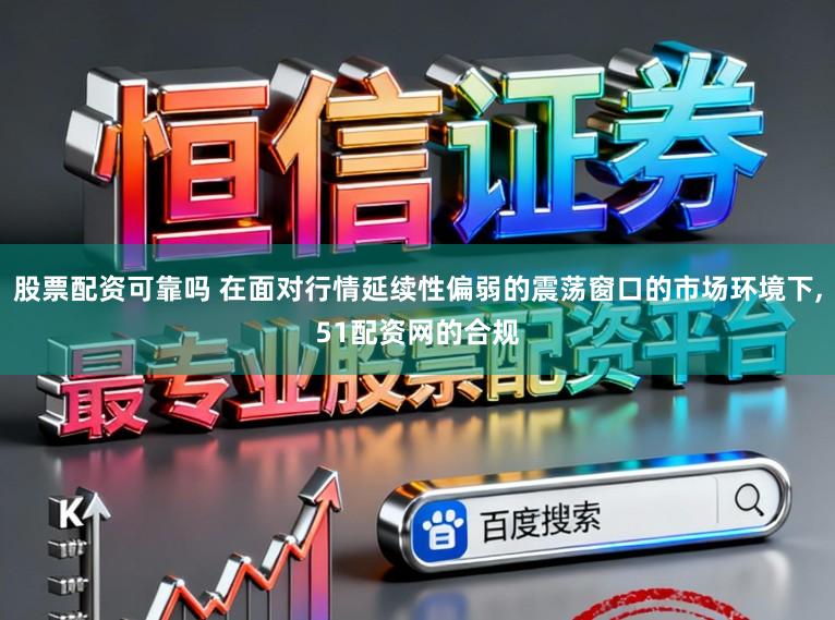 股票配资可靠吗 在面对行情延续性偏弱的震荡窗口的市场环境下，51配资网的合规