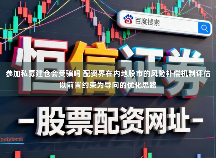参加私募建仓会受骗吗 配资界在内地股市的风险补偿机制评估以前置约束为导向的优化思路