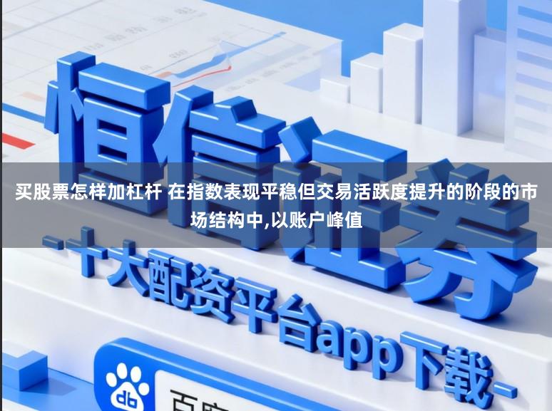 买股票怎样加杠杆 在指数表现平稳但交易活跃度提升的阶段的市场结构中，以账户峰值