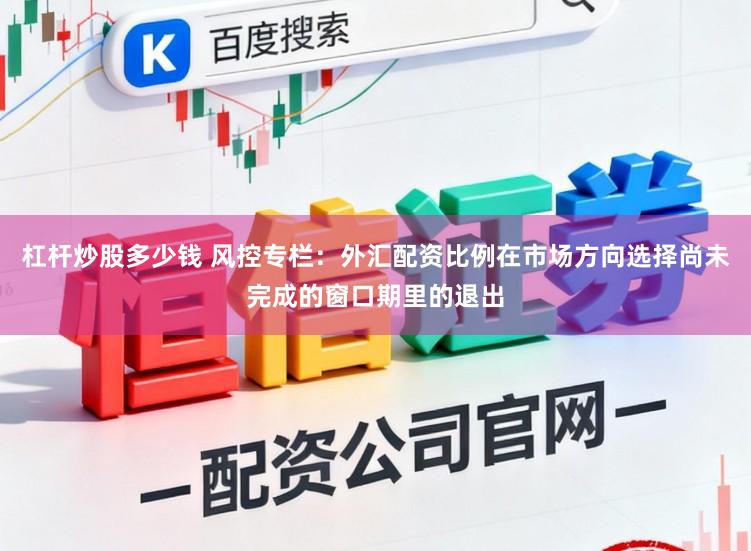 杠杆炒股多少钱 风控专栏:外汇配资比例在市场方向选择尚未完成的窗口期里的退出