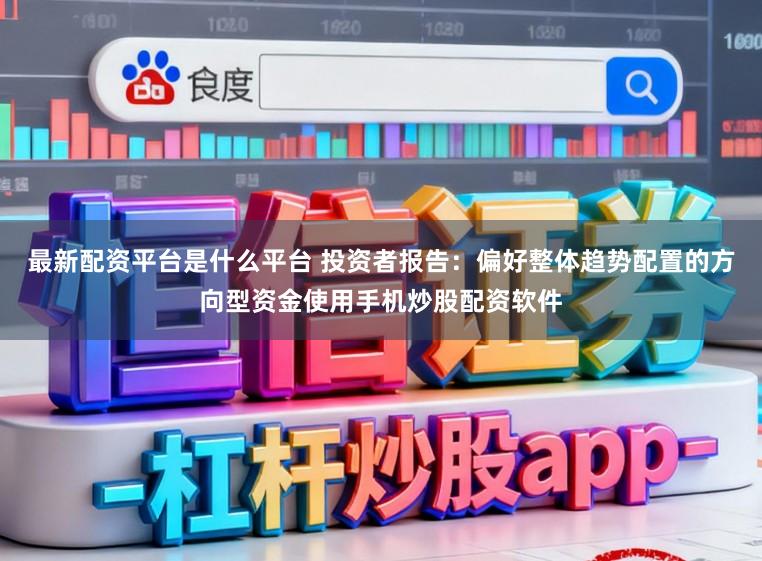 最新配资平台是什么平台 投资者报告:偏好整体趋势配置的方向型资金使用手机炒股配资软件