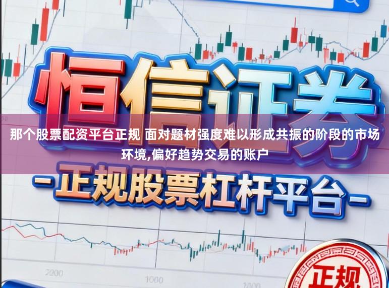 那个股票配资平台正规 面对题材强度难以形成共振的阶段的市场环境，偏好趋势交易的账户