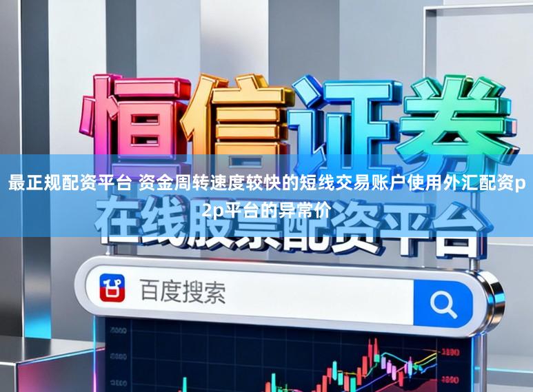 最正规配资平台 资金周转速度较快的短线交易账户使用外汇配资p2p平台的异常价